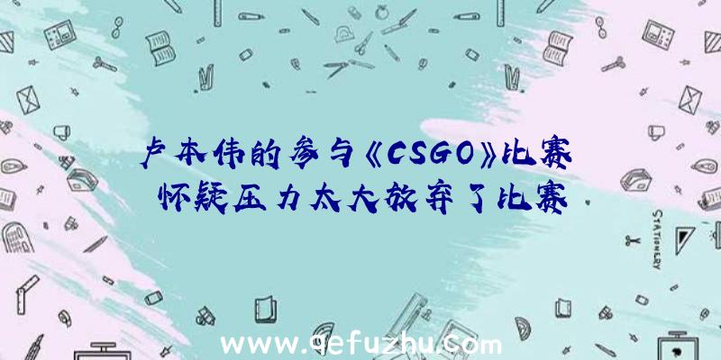 卢本伟的参与《CSGO》比赛